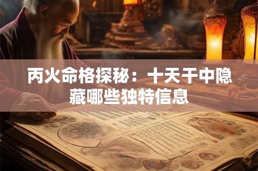 丙火命格探秘：十天干中隐藏哪些独特信息