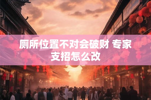 厕所位置不对会破财 专家支招怎么改