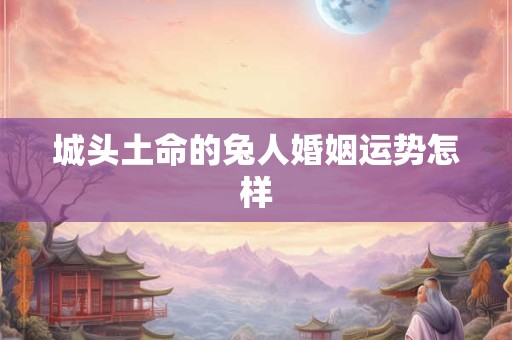 城头土命的兔人婚姻运势怎样
