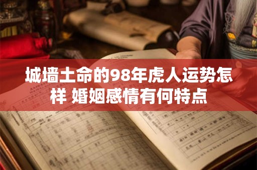 城墙土命的98年虎人运势怎样 婚姻感情有何特点