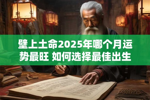 壁上土命2025年哪个月运势最旺 如何选择最佳出生月