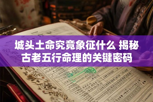 城头土命究竟象征什么 揭秘古老五行命理的关键密码