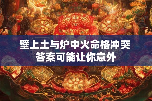 壁上土与炉中火命格冲突 答案可能让你意外