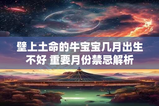 壁上土命的牛宝宝几月出生不好 重要月份禁忌解析