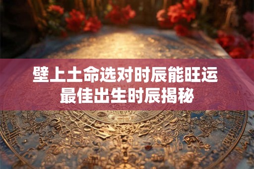 壁上土命选对时辰能旺运 最佳出生时辰揭秘