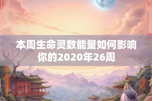 本周生命灵数能量如何影响你的2020年26周