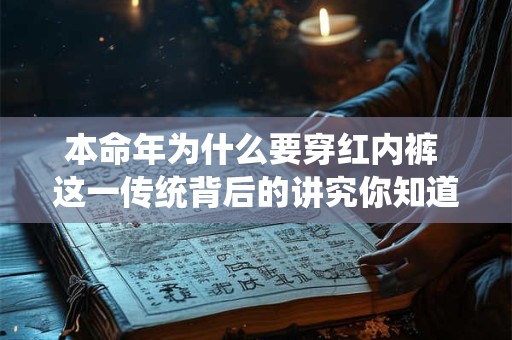 本命年为什么要穿红内裤 这一传统背后的讲究你知道吗