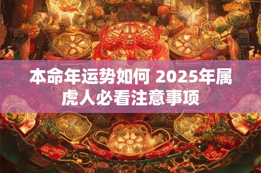 本命年运势如何 2025年属虎人必看注意事项