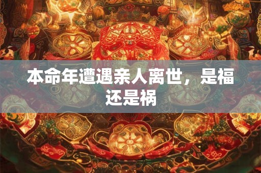 本命年遭遇亲人离世，是福还是祸