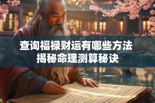 查询福禄财运有哪些方法 揭秘命理测算秘诀