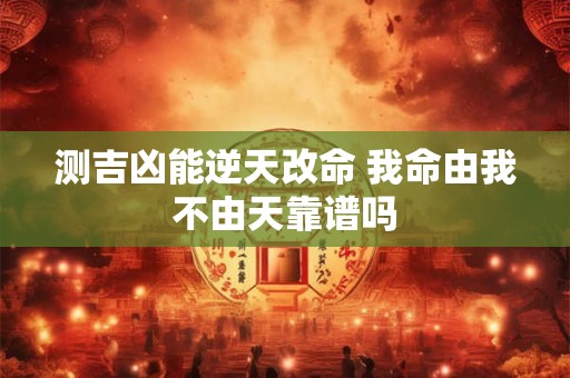 测吉凶能逆天改命 我命由我不由天靠谱吗