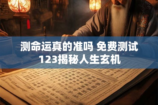 测命运真的准吗 免费测试123揭秘人生玄机