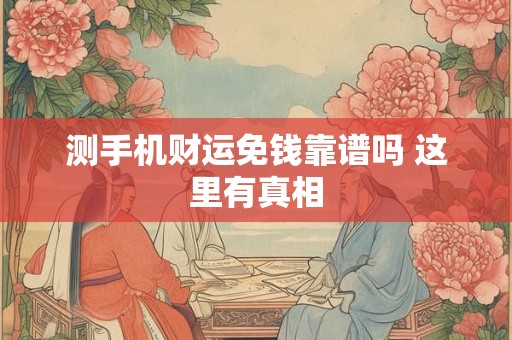 测手机财运免钱靠谱吗 这里有真相