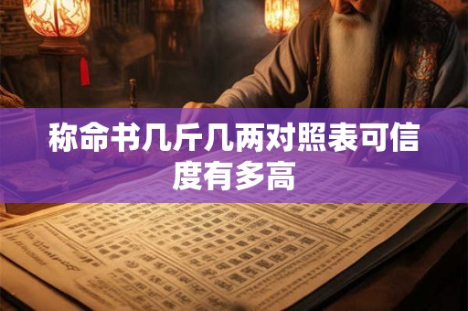 称命书几斤几两对照表可信度有多高