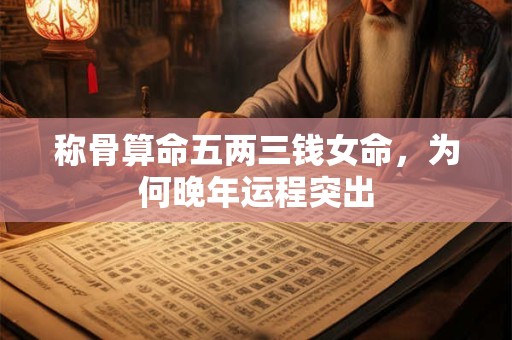 称骨算命五两三钱女命，为何晚年运程突出