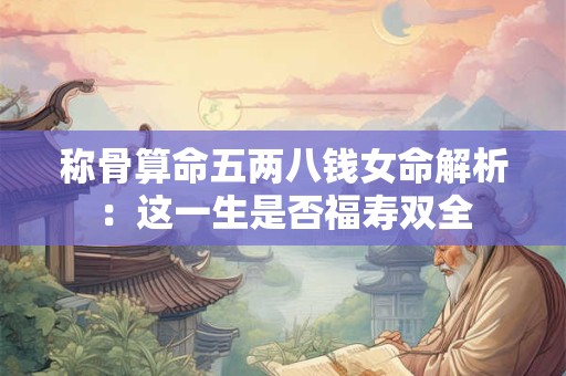 称骨算命五两八钱女命解析：这一生是否福寿双全