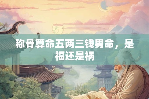 称骨算命五两三钱男命，是福还是祸