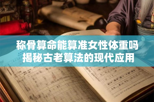 称骨算命能算准女性体重吗 揭秘古老算法的现代应用