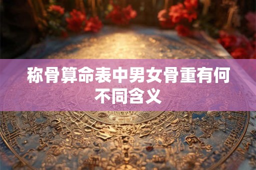 称骨算命表中男女骨重有何不同含义