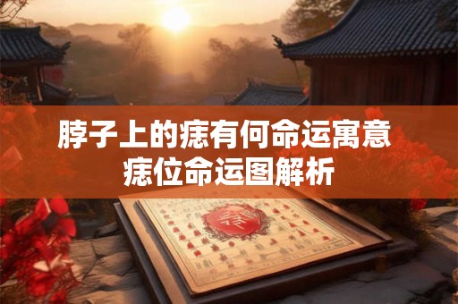 脖子上的痣有何命运寓意 痣位命运图解析