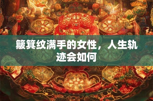 簸箕纹满手的女性，人生轨迹会如何