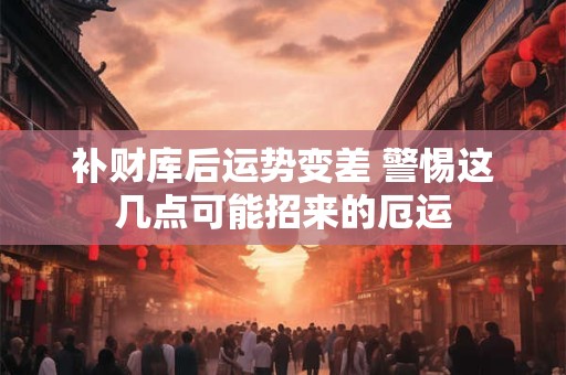 补财库后运势变差 警惕这几点可能招来的厄运