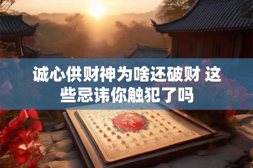 诚心供财神为啥还破财 这些忌讳你触犯了吗