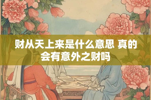 财从天上来是什么意思 真的会有意外之财吗