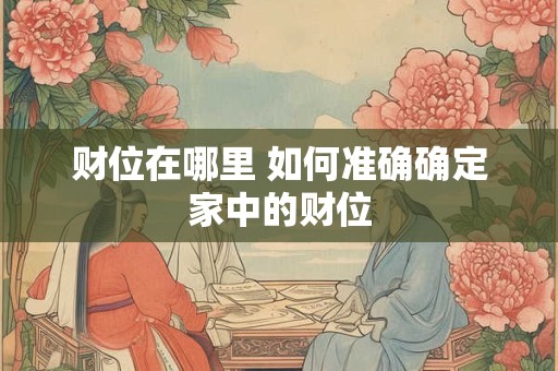 财位在哪里 如何准确确定家中的财位