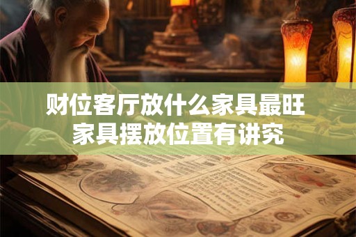财位客厅放什么家具最旺 家具摆放位置有讲究