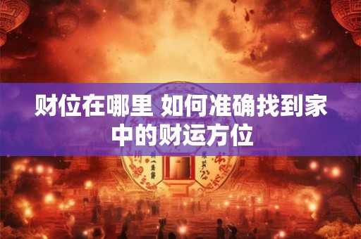 财位在哪里 如何准确找到家中的财运方位