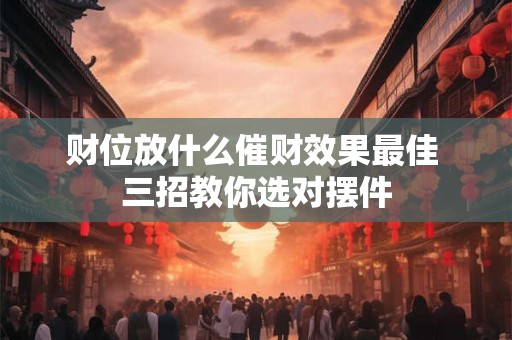 财位放什么催财效果最佳 三招教你选对摆件