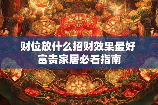 财位放什么招财效果最好 富贵家居必看指南