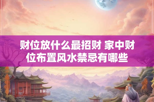 财位放什么最招财 家中财位布置风水禁忌有哪些