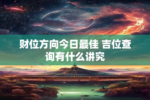 财位方向今日最佳 吉位查询有什么讲究