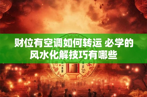 财位有空调如何转运 必学的风水化解技巧有哪些