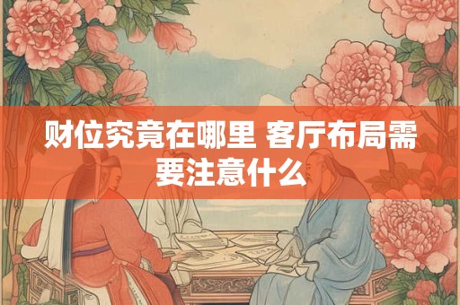 财位究竟在哪里 客厅布局需要注意什么