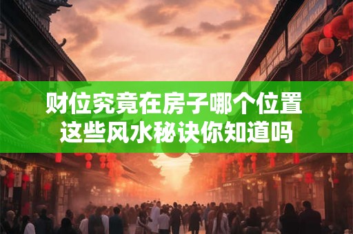 财位究竟在房子哪个位置 这些风水秘诀你知道吗