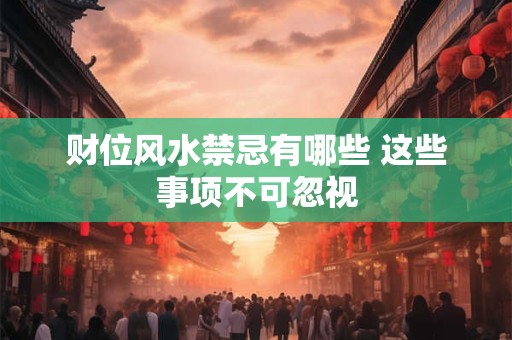 财位风水禁忌有哪些 这些事项不可忽视