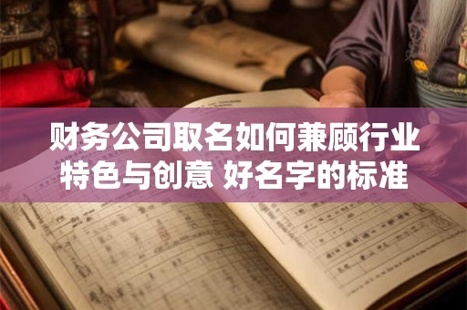 财务公司取名如何兼顾行业特色与创意 好名字的标准是什么
