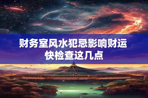 财务室风水犯忌影响财运 快检查这几点