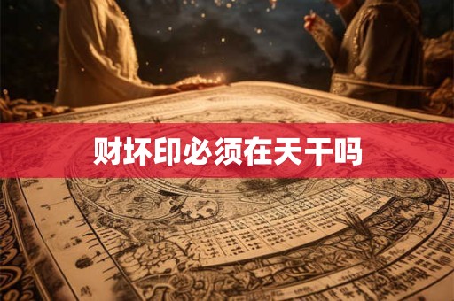 详细阅读:财坏印必须在天干吗 财坏印必须在天干吗