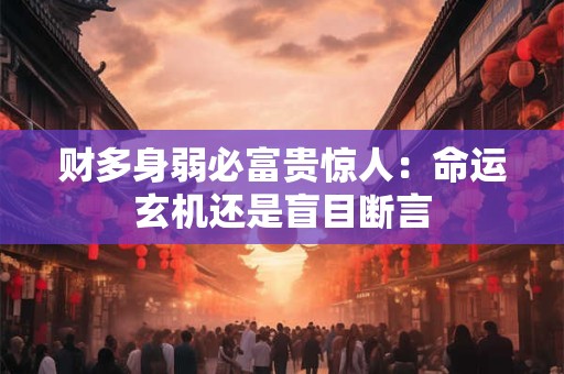 详细阅读:财多身弱必富贵惊人:命运玄机还是盲目断言 财多身弱必富贵惊人:命运玄机还是盲目断言