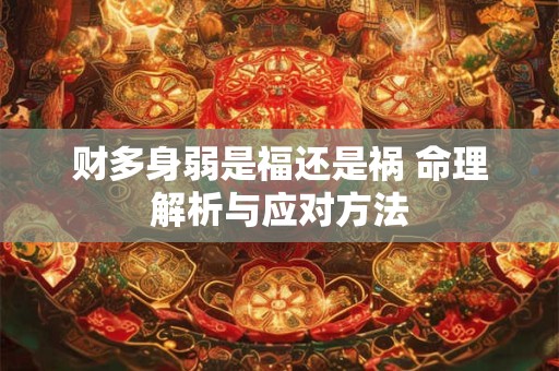 财多身弱是福还是祸 命理解析与应对方法