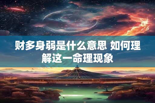 财多身弱是什么意思 如何理解这一命理现象