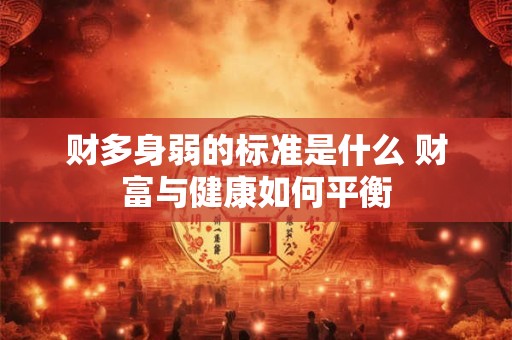 财多身弱的标准是什么 财富与健康如何平衡