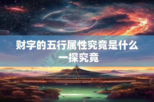 财字的五行属性究竟是什么 一探究竟