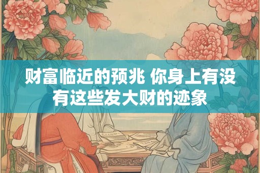 财富临近的预兆 你身上有没有这些发大财的迹象