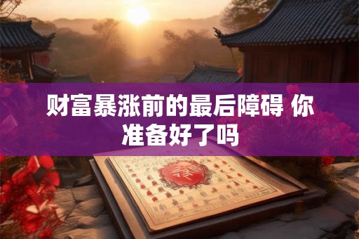财富暴涨前的最后障碍 你准备好了吗