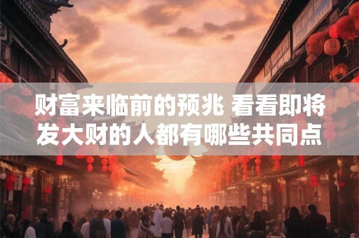 财富来临前的预兆 看看即将发大财的人都有哪些共同点